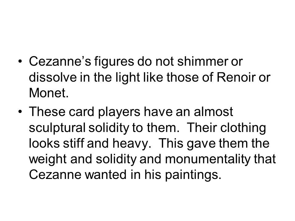 Cezanne’s figures do not shimmer or dissolve in the light like those of Renoir or Monet.