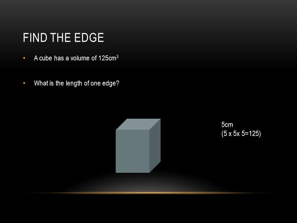 Find the edge 5cm (5 x 5x 5=125) A cube has a volume of 125cm3