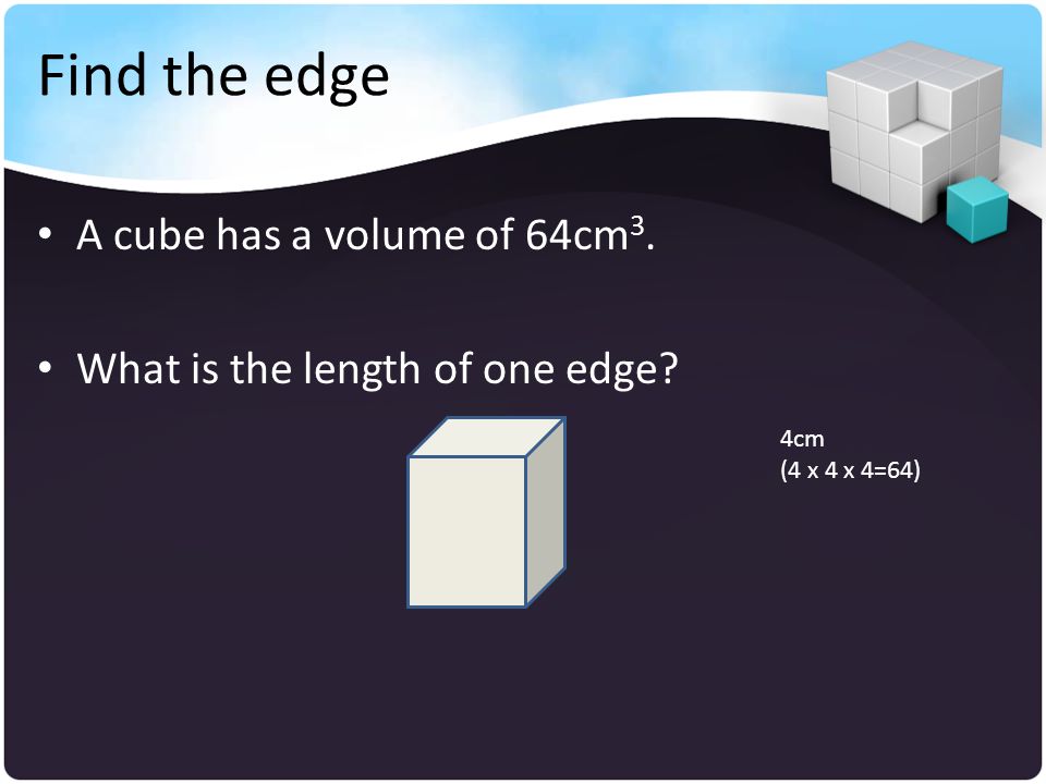Find the edge A cube has a volume of 64cm3.