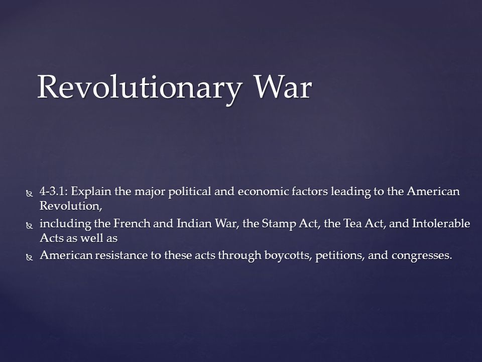 Revolutionary War 4-3.1: Explain the major political and economic factors leading to the American Revolution,