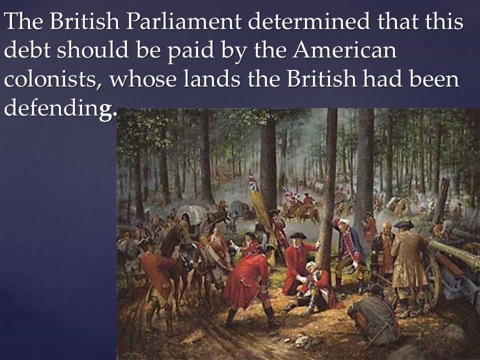 The British Parliament determined that this debt should be paid by the American colonists, whose lands the British had been defending.