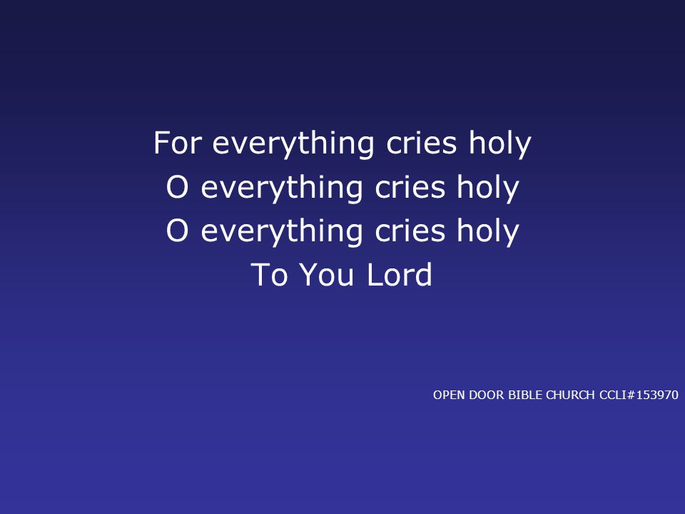 For everything cries holy O everything cries holy To You Lord