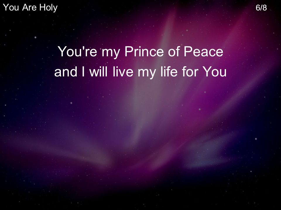 You re my Prince of Peace and I will live my life for You