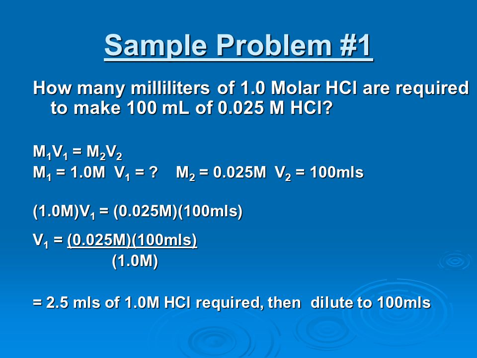 Sample Problem #1 How many milliliters of 1.0 Molar HCl are required to make 100 mL of M HCl