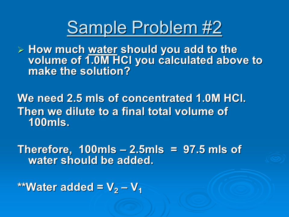 Sample Problem #2 How much water should you add to the volume of 1.0M HCl you calculated above to make the solution