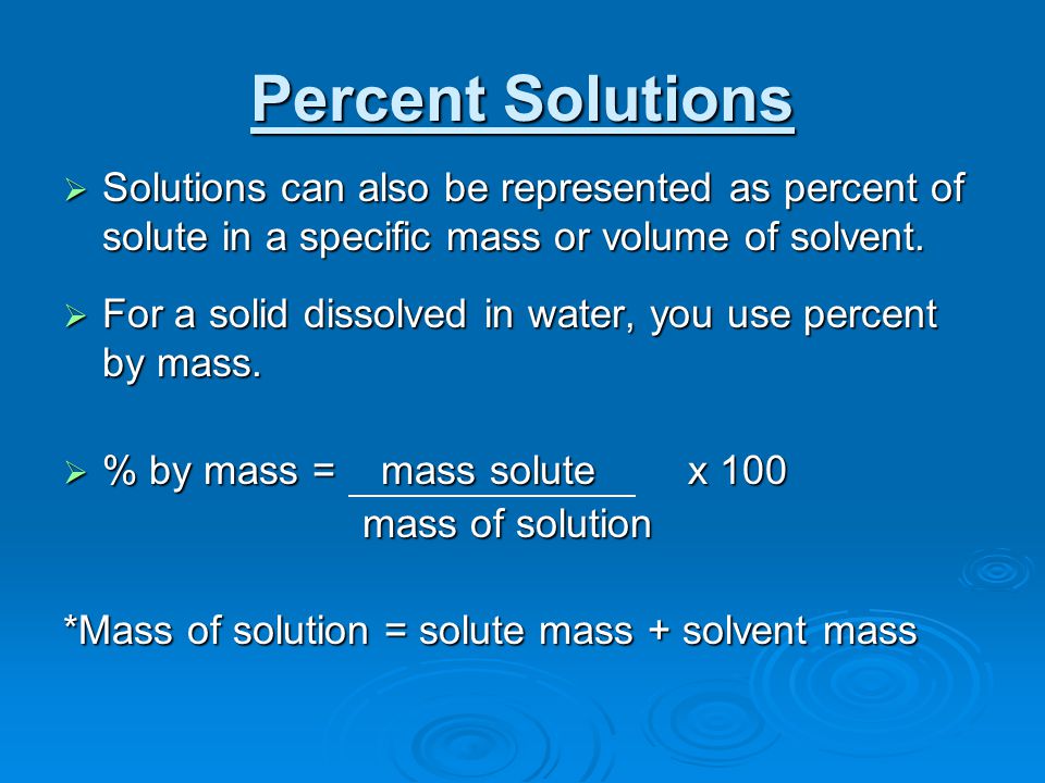 Percent Solutions Solutions can also be represented as percent of solute in a specific mass or volume of solvent.
