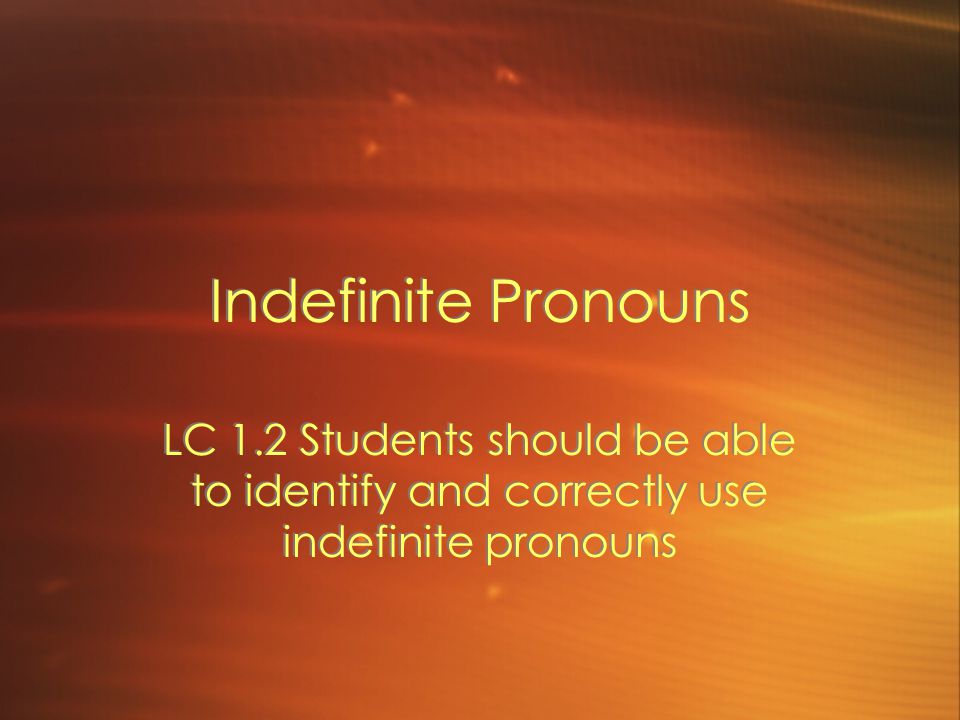 Indefinite Pronouns LC 1.2 Students should be able to identify and correctly use indefinite pronouns.