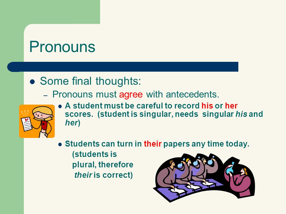 Pronouns Some final thoughts: Pronouns must agree with antecedents.