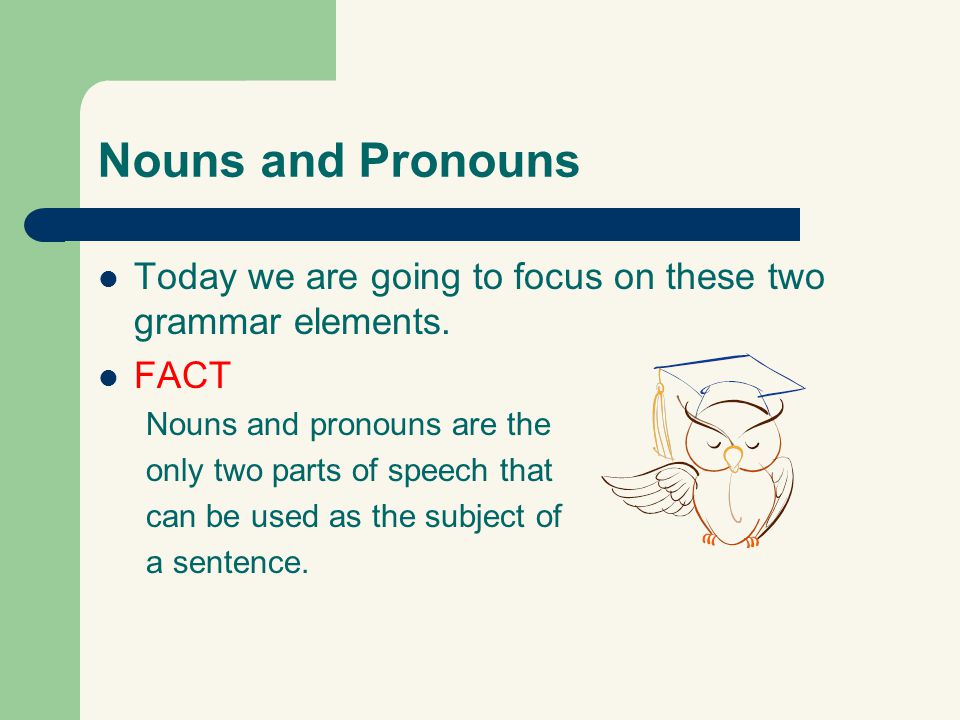 Nouns and Pronouns Today we are going to focus on these two grammar elements. FACT. Nouns and pronouns are the.