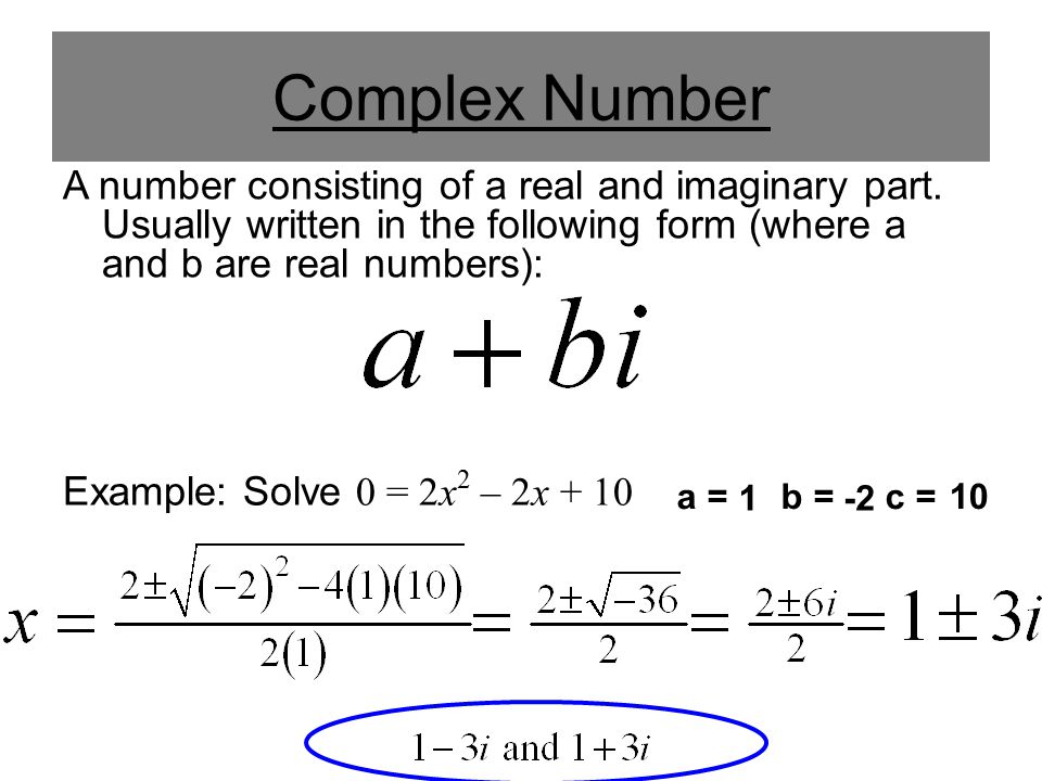 Complex Number A number consisting of a real and imaginary part. Usually written in the following form (where a and b are real numbers):