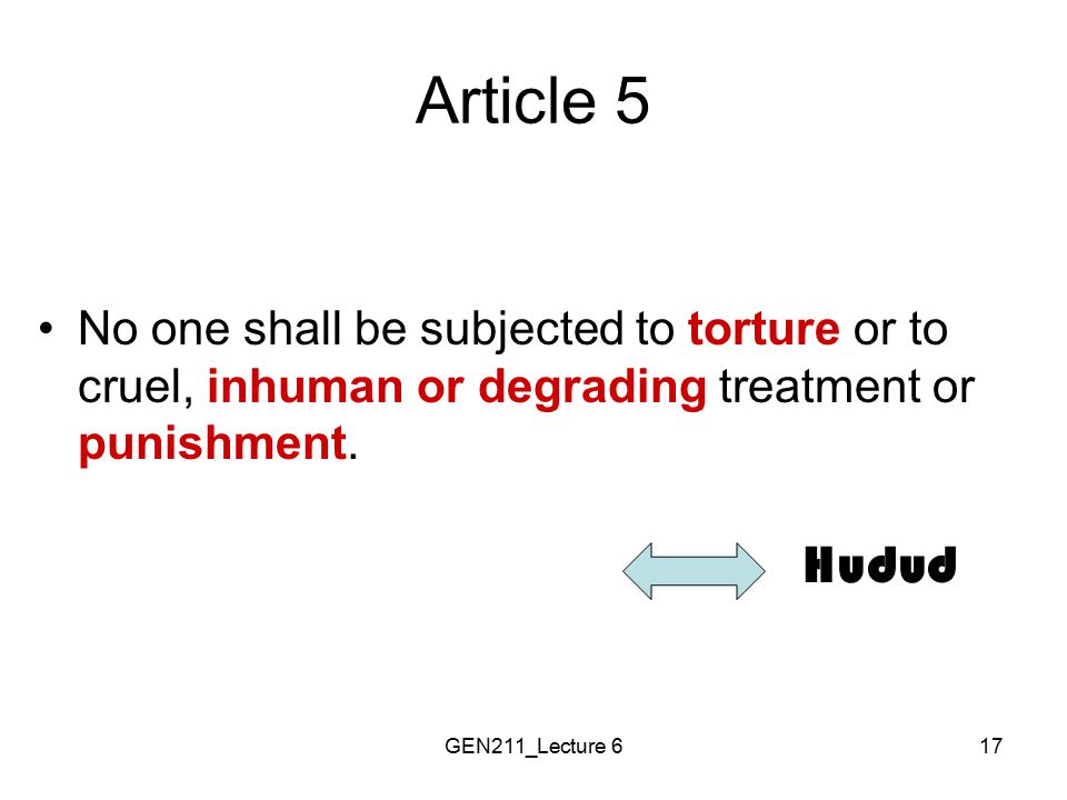 Article 5 No one shall be subjected to torture or to cruel, inhuman or degrading treatment or punishment.