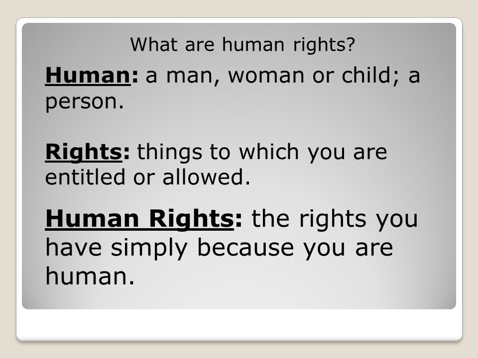 Human Rights: the rights you have simply because you are human.