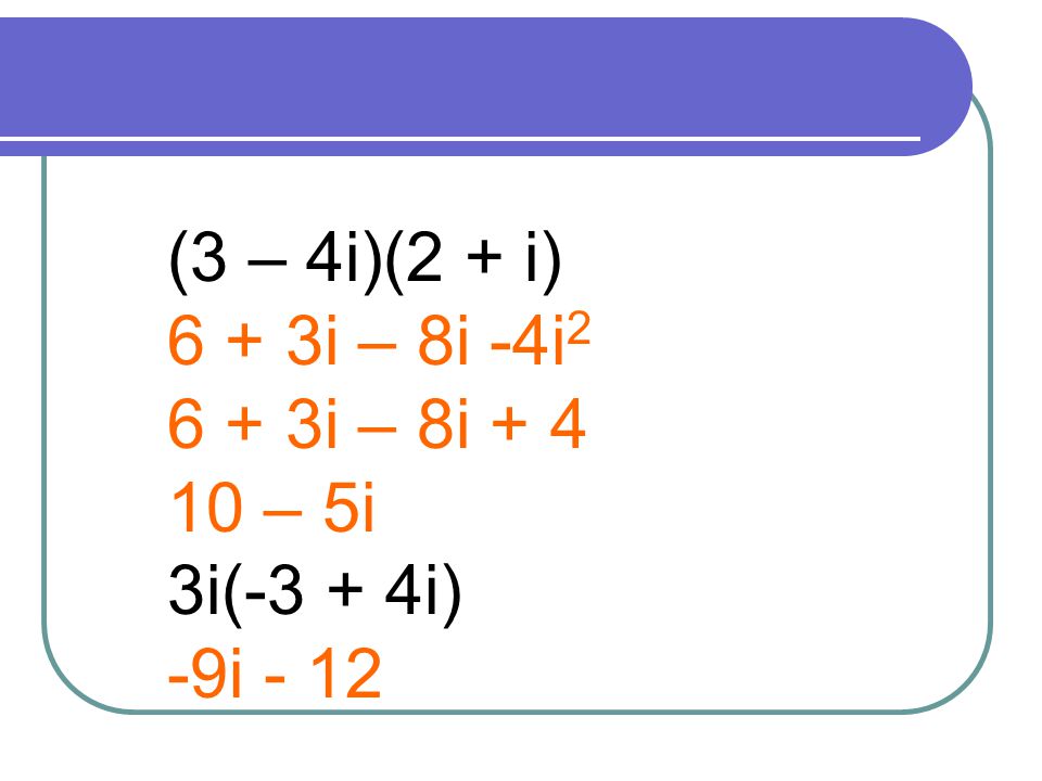 (3 – 4i)(2 + i) 6 + 3i – 8i -4i i – 8i – 5i 3i(-3 + 4i) -9i - 12