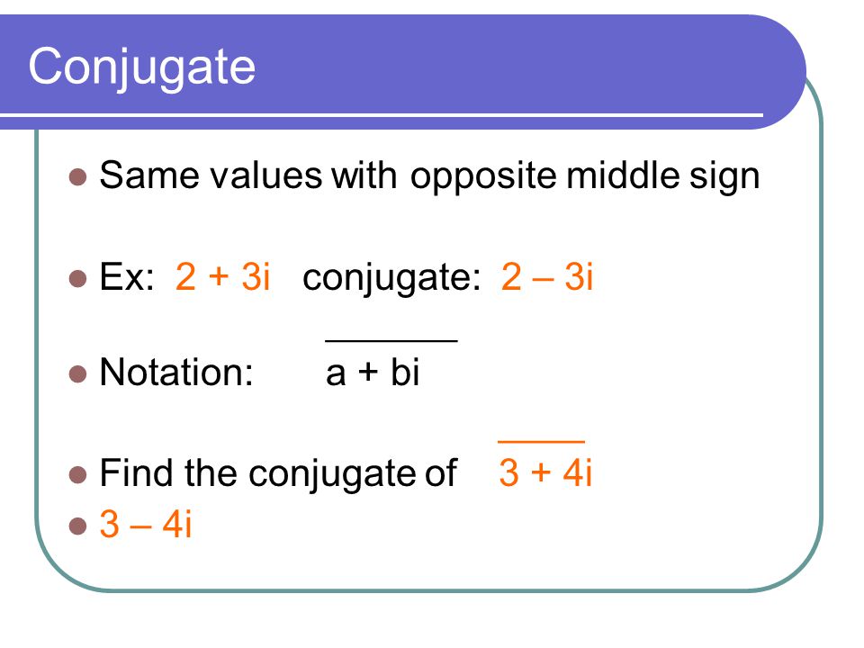 Conjugate Same values with opposite middle sign