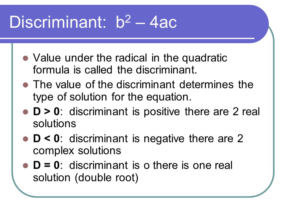 Discriminant: b2 – 4ac Value under the radical in the quadratic formula is called the discriminant.