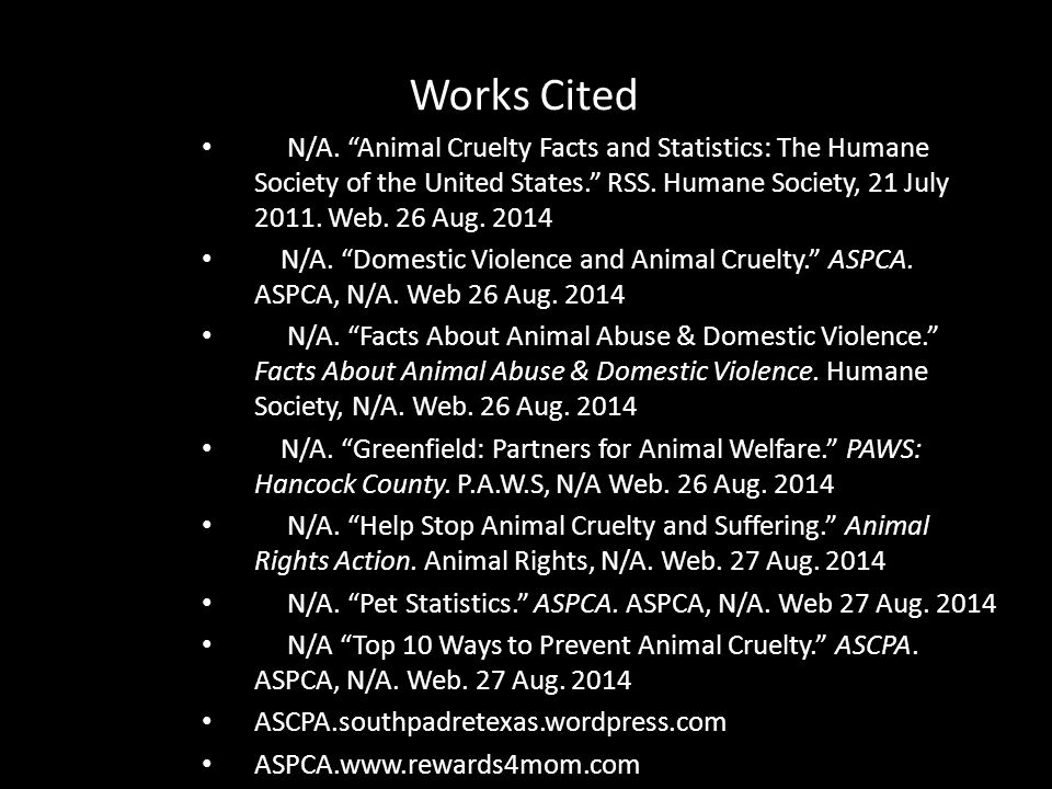 Works Cited N/A. Animal Cruelty Facts and Statistics: The Humane Society of the United States. RSS. Humane Society, 21 July Web. 26 Aug