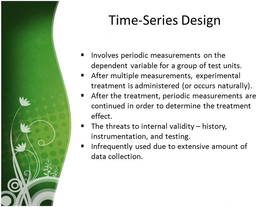 Time-Series Design Involves periodic measurements on the dependent variable for a group of test units.
