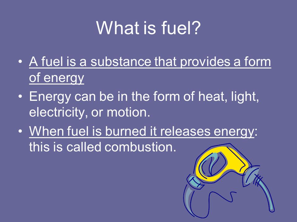 What is fuel A fuel is a substance that provides a form of energy