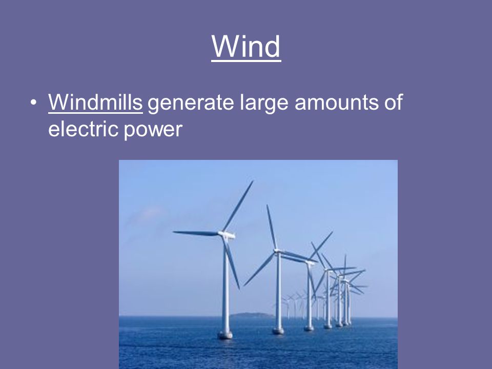 Wind Windmills generate large amounts of electric power