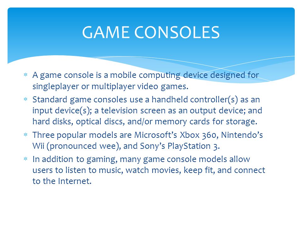 GAME CONSOLES A game console is a mobile computing device designed for singleplayer or multiplayer video games.