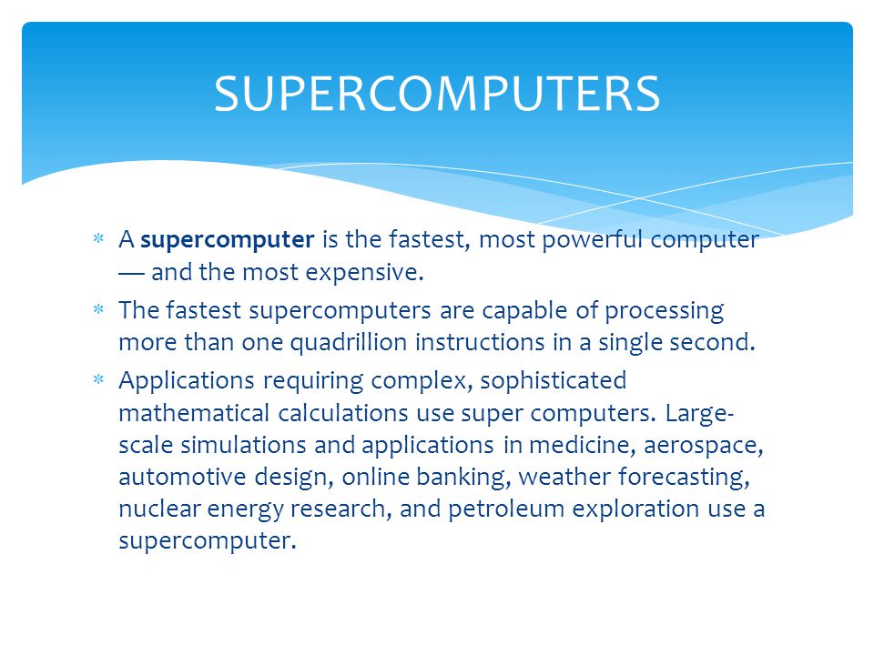 SUPERCOMPUTERS A supercomputer is the fastest, most powerful computer — and the most expensive.