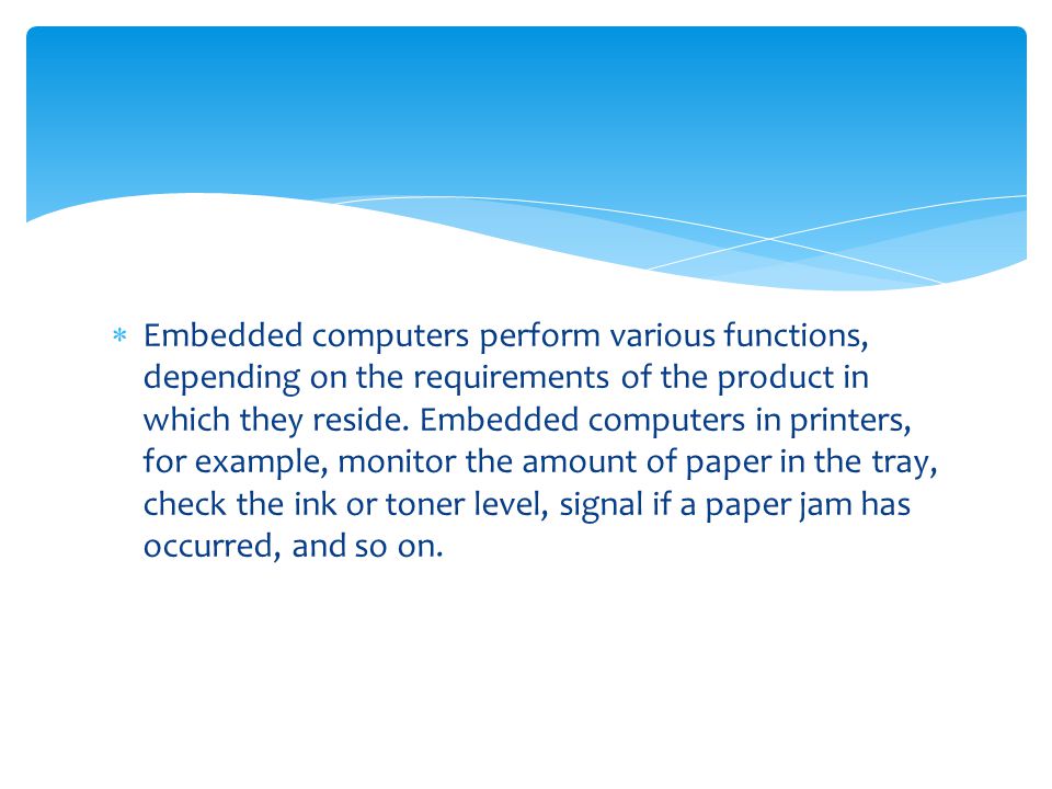 Embedded computers perform various functions, depending on the requirements of the product in which they reside.