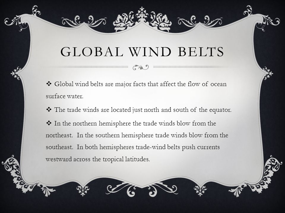 Global Wind Belts Global wind belts are major facts that affect the flow of ocean surface water.