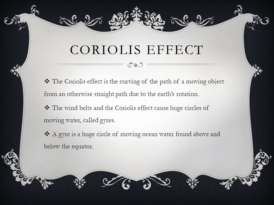 Coriolis Effect The Coriolis effect is the curving of the path of a moving object from an otherwise straight path due to the earth’s rotation.