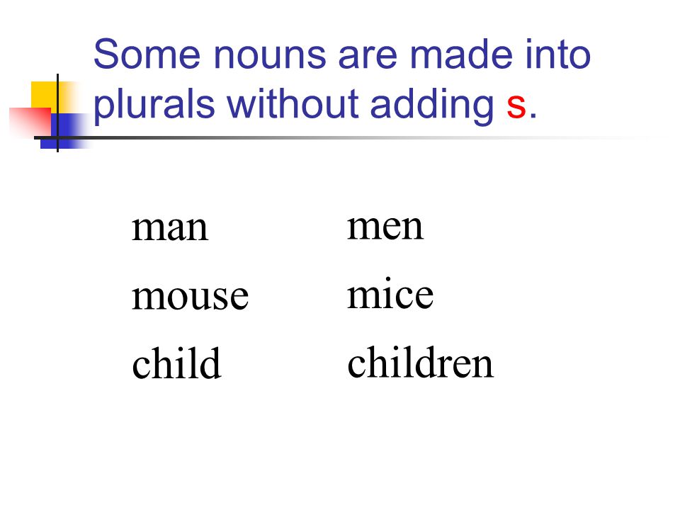 Some nouns are made into plurals without adding s.