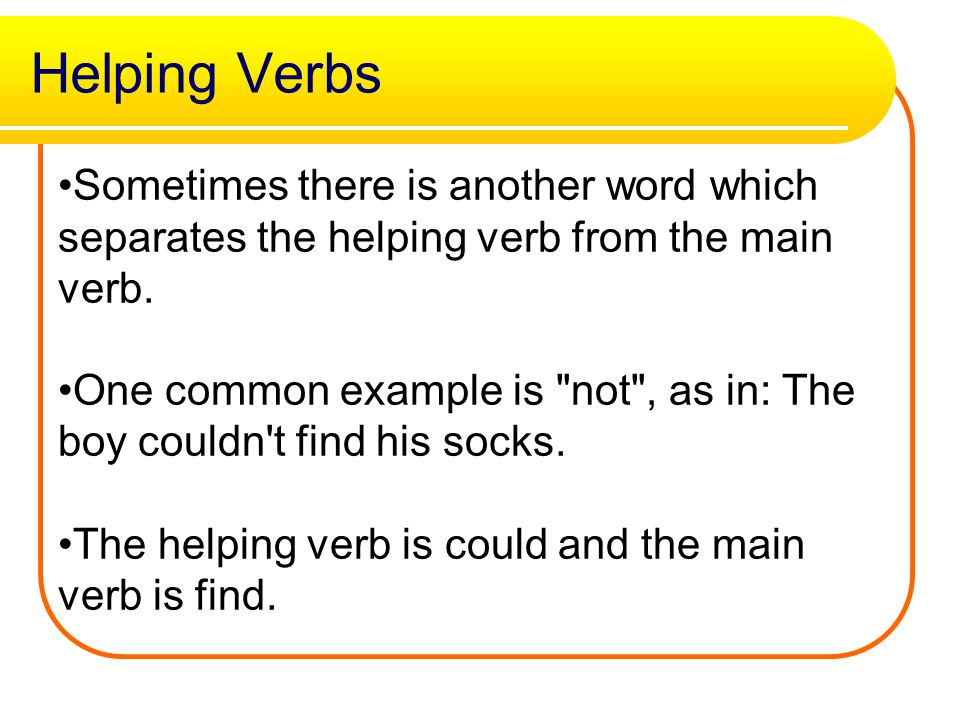 Helping Verbs Sometimes there is another word which separates the helping verb from the main verb.