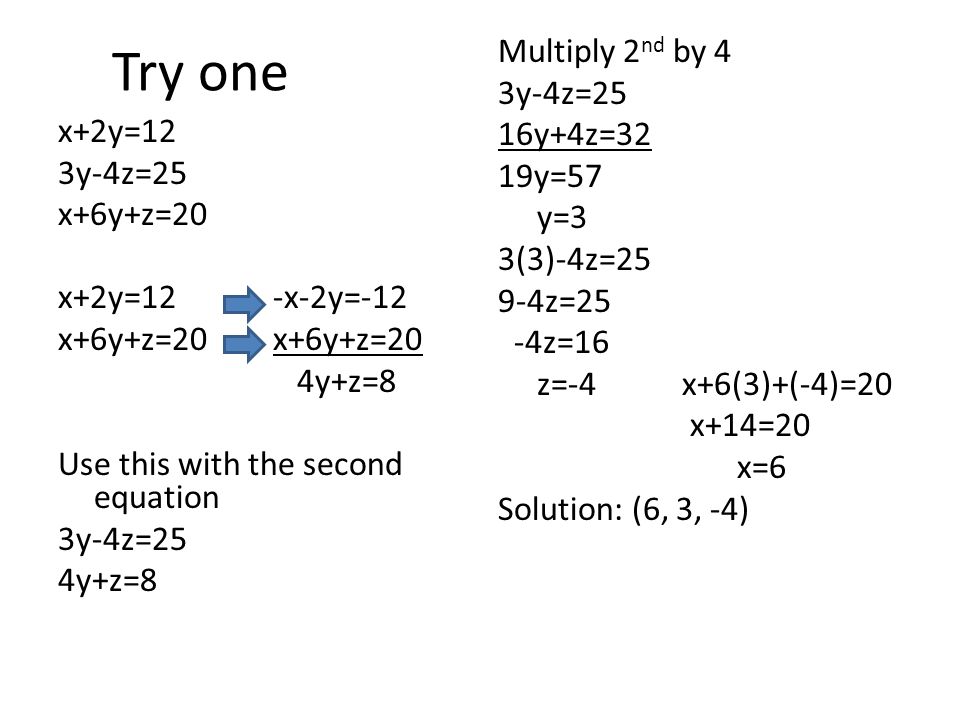 Try one Multiply 2nd by 4 3y-4z=25 16y+4z=32 19y=57 y=3 3(3)-4z=25 9-4z=25 -4z=16 z=-4 x+6(3)+(-4)=20 x+14=20 x=6 Solution: (6, 3, -4)