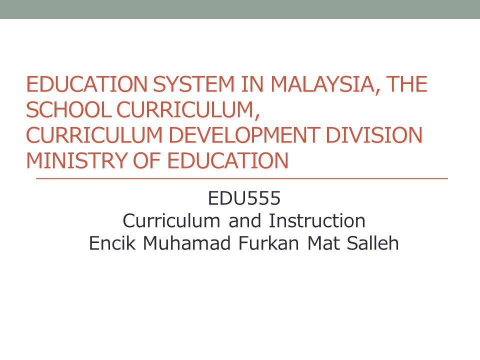 Education System In Malaysia The School Curriculum Curriculum Development Division Ministry Of Education Edu555 Curriculum And Instruction Encik Muhamad Ppt Video Online Download