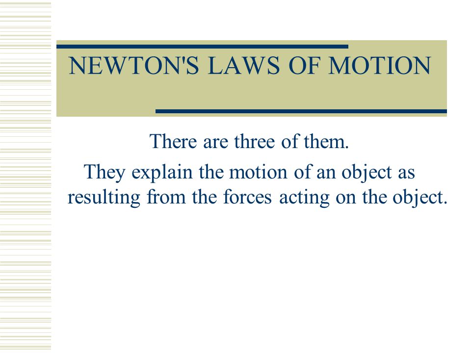 NEWTON S LAWS OF MOTION There are three of them.