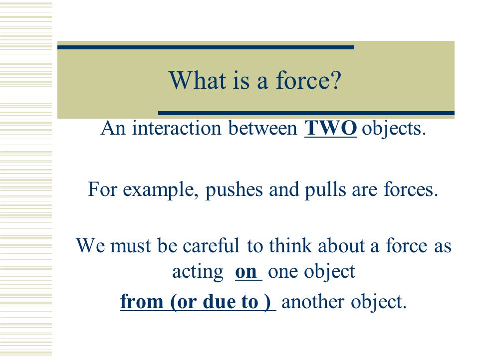 What is a force An interaction between TWO objects.
