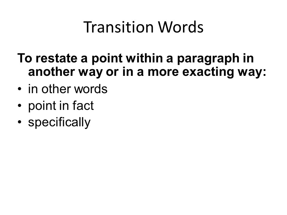 Transition Words To restate a point within a paragraph in another way or in a more exacting way: in other words.
