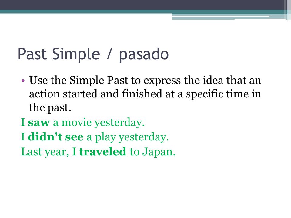 Past Simple / pasado Use the Simple Past to express the idea that an action started and finished at a specific time in the past.