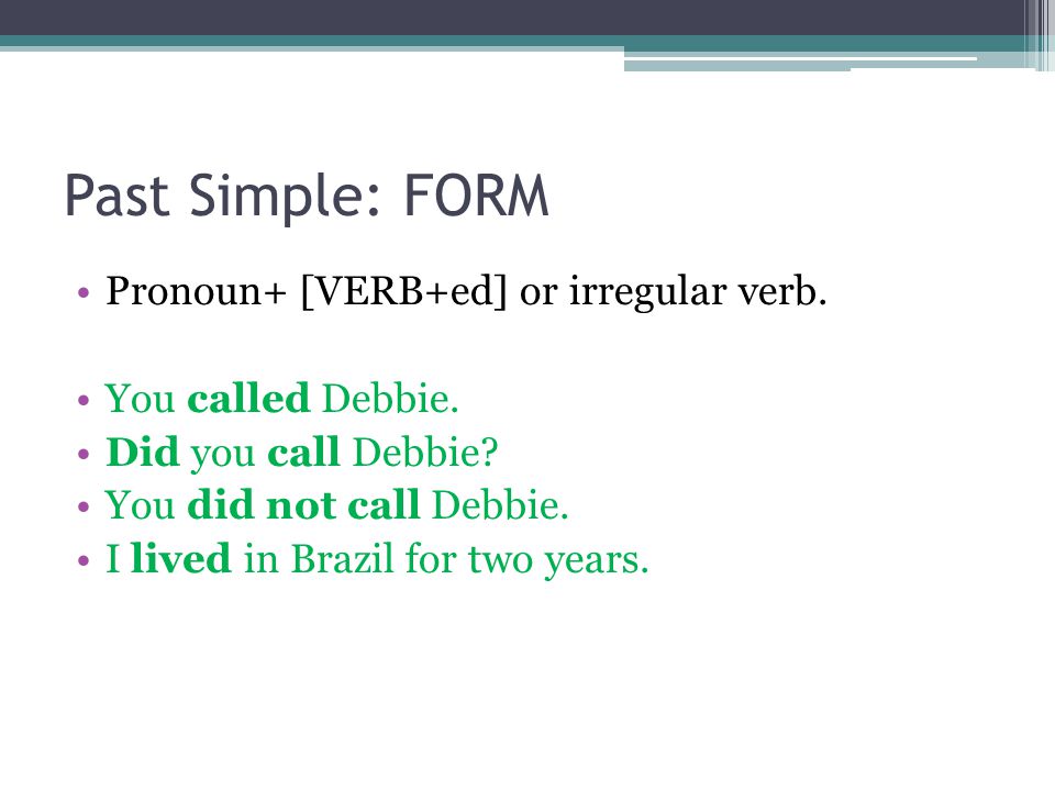 Past Simple: FORM Pronoun+ [VERB+ed] or irregular verb.
