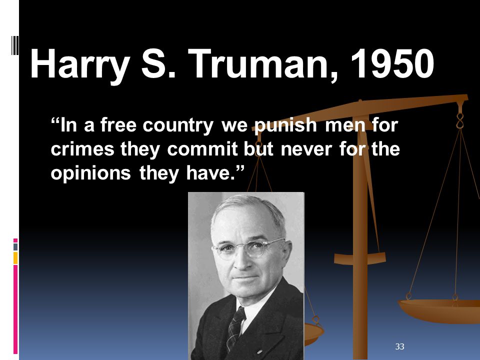Harry S. Truman, 1950 In a free country we punish men for crimes they commit but never for the opinions they have.