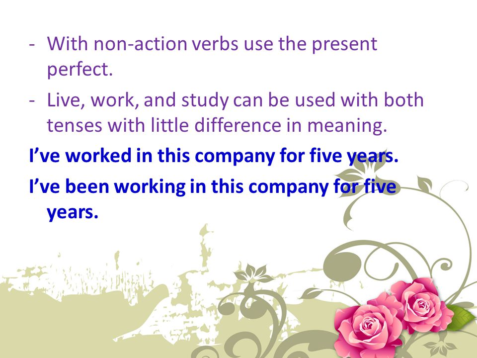 With non-action verbs use the present perfect.
