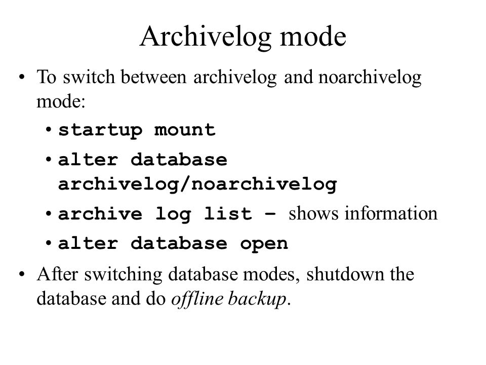 Archivelog mode To switch between archivelog and noarchivelog mode: