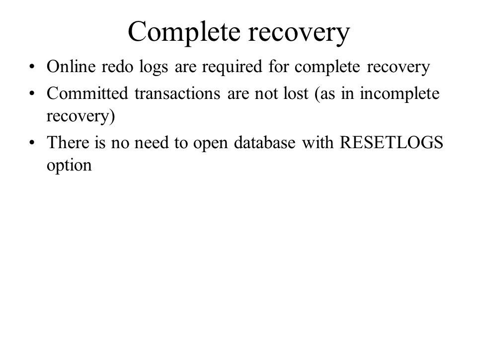 Complete recovery Online redo logs are required for complete recovery