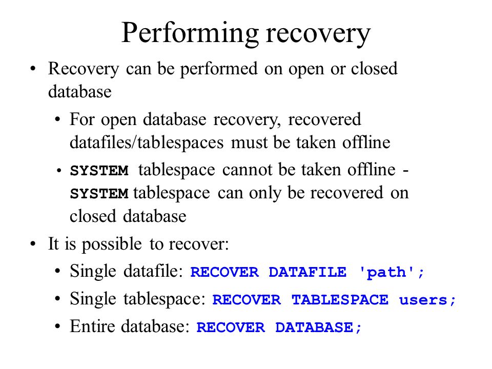 Performing recovery Recovery can be performed on open or closed database.