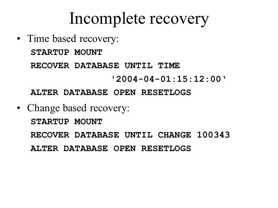 Incomplete recovery Time based recovery: Change based recovery: