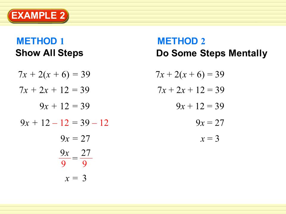 EXAMPLE 2 METHOD 1. METHOD 2. Do Some Steps Mentally. Show All Steps. 7x + 2(x + 6) = 39. 7x + 2(x + 6) = 39.