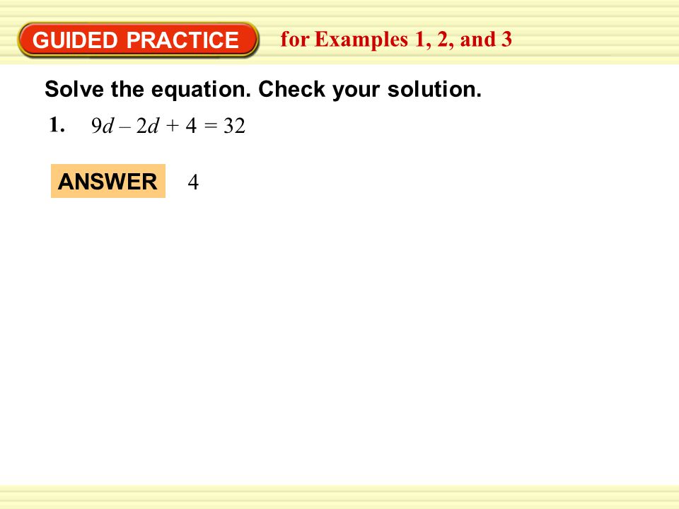 GUIDED PRACTICE for Examples 1, 2, and 3. Solve the equation. Check your solution. 9d – 2d + 4 = 32.