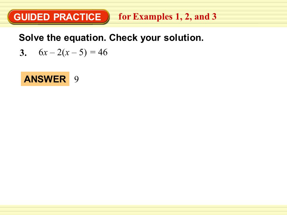 EXAMPLE 2 GUIDED PRACTICE. for Examples 1, 2, and 3. Solve the equation. Check your solution. 6x – 2(x – 5) = 46.