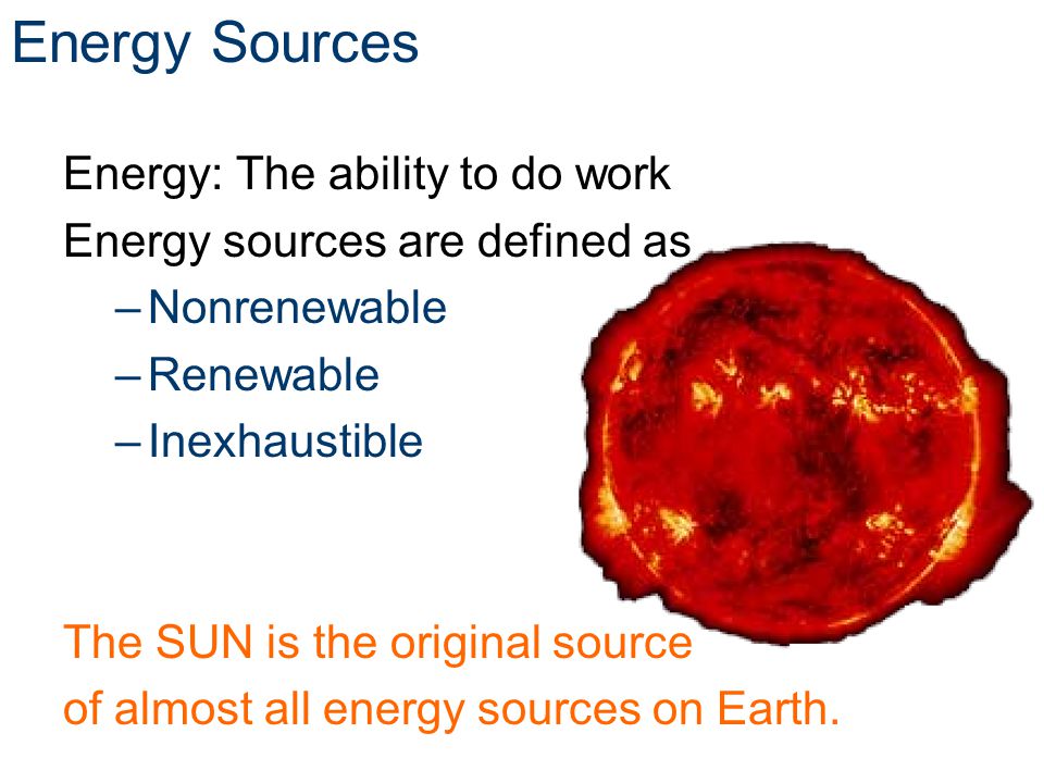 Energy Sources Energy: The ability to do work
