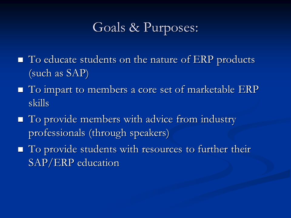 Goals & Purposes: To educate students on the nature of ERP products (such as SAP) To impart to members a core set of marketable ERP skills.