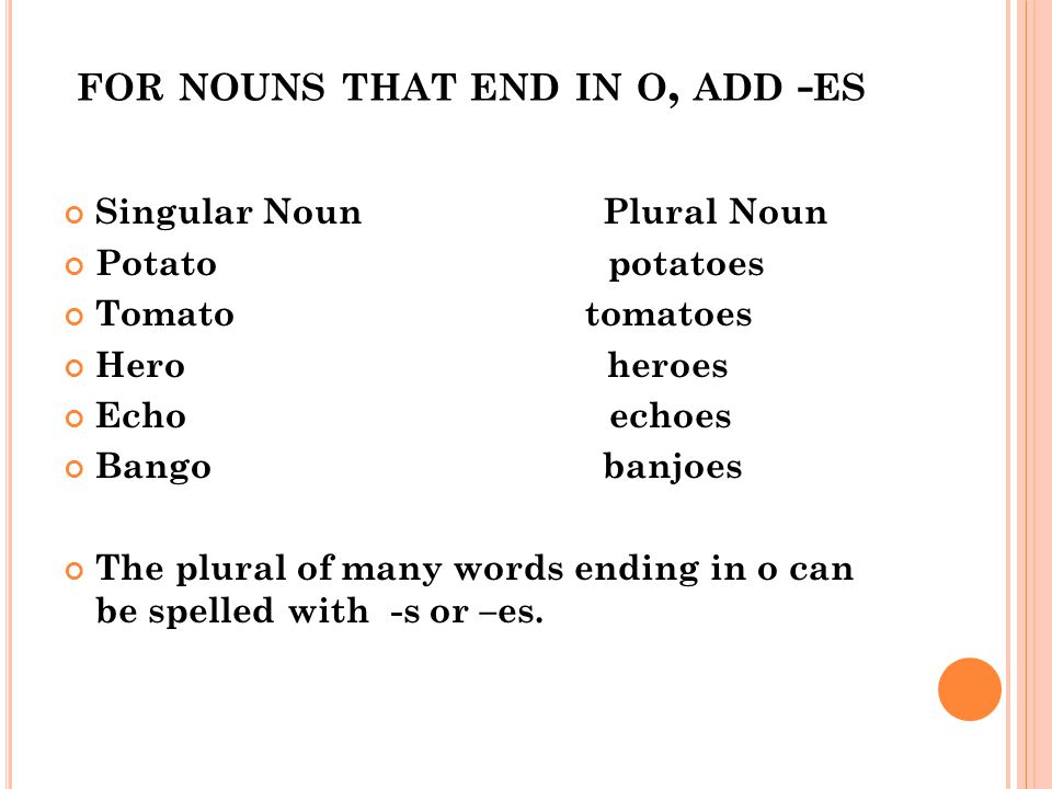 for nouns that end in o, add -es