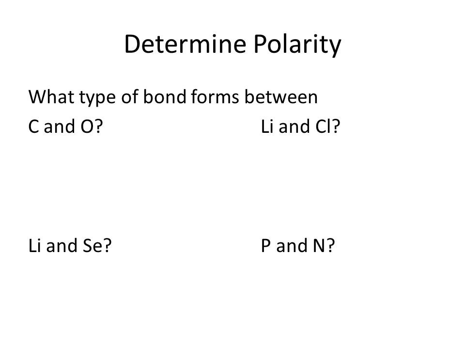 Determine Polarity What type of bond forms between C and O Li and Cl Li and Se P and N